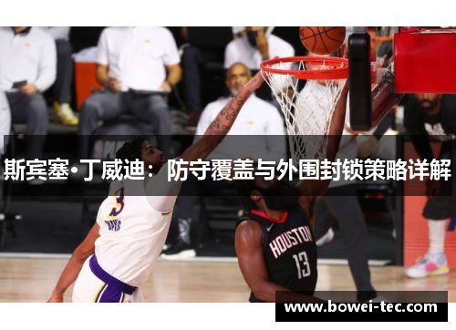 斯宾塞·丁威迪：防守覆盖与外围封锁策略详解