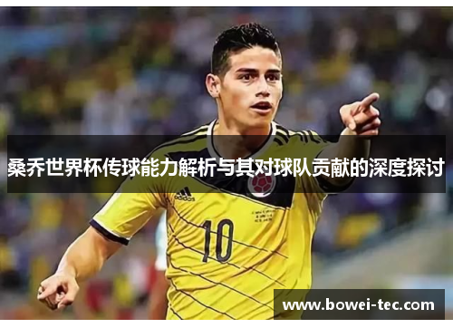 桑乔世界杯传球能力解析与其对球队贡献的深度探讨