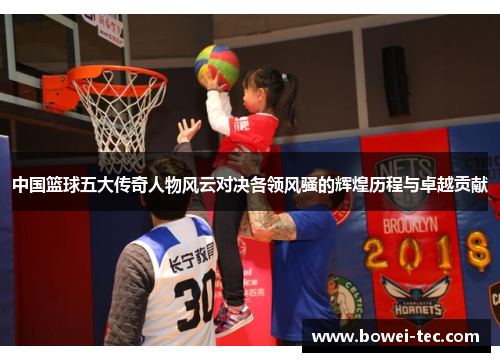 中国篮球五大传奇人物风云对决各领风骚的辉煌历程与卓越贡献