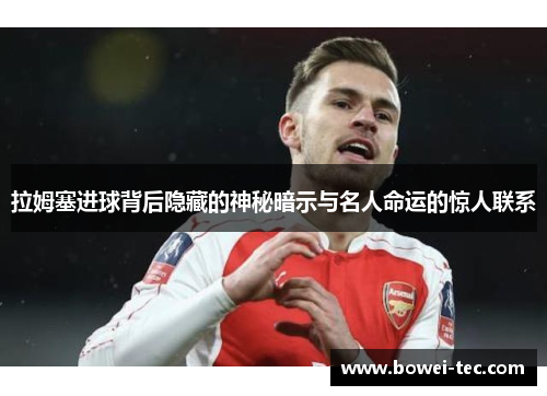 拉姆塞进球背后隐藏的神秘暗示与名人命运的惊人联系