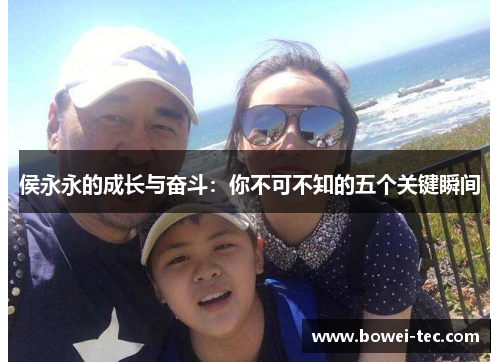 侯永永的成长与奋斗：你不可不知的五个关键瞬间