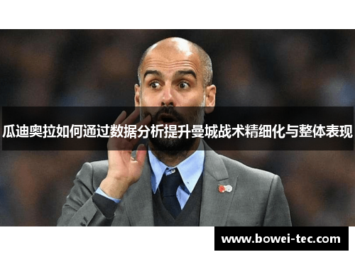 瓜迪奥拉如何通过数据分析提升曼城战术精细化与整体表现