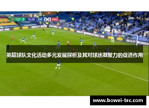 英超球队文化活动多元发展探析及其对球迷凝聚力的促进作用
