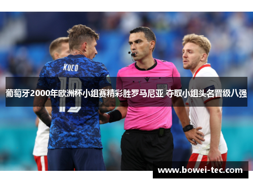 葡萄牙2000年欧洲杯小组赛精彩胜罗马尼亚 夺取小组头名晋级八强