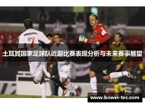 土耳其国家足球队近期比赛表现分析与未来赛事展望
