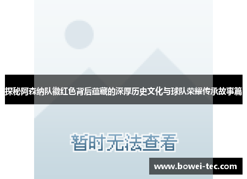 探秘阿森纳队徽红色背后蕴藏的深厚历史文化与球队荣耀传承故事篇
