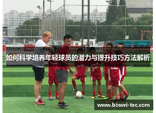 如何科学培养年轻球员的潜力与提升技巧方法解析