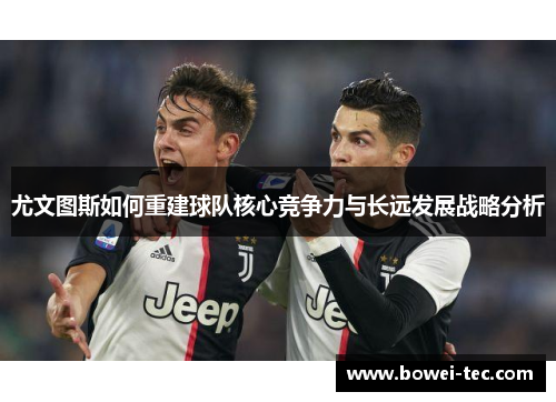 尤文图斯如何重建球队核心竞争力与长远发展战略分析
