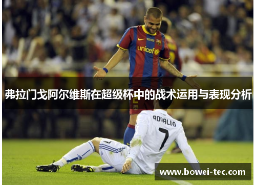 弗拉门戈阿尔维斯在超级杯中的战术运用与表现分析