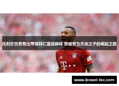 托利索伤愈复出带领拜仁重返巅峰 曾被誉为天选之子的崛起之路